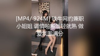 [MP4/ 924M] 铁牛网约兼职小姐姐 调情啪啪驾轻就熟 做爱氛围满分