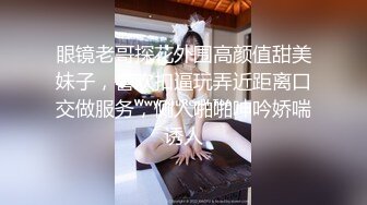 眼镜老哥探花外围高颜值甜美妹子，喜欢扣逼玩弄近距离口交做服务，侧入啪啪呻吟娇喘诱人