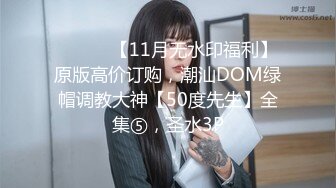 ⚫️⚫️【11月无水印福利】原版高价订购，潮汕DOM绿帽调教大神【50度先生】全集⑤，圣水3P