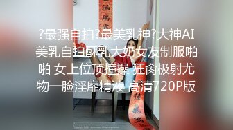 ?最强自拍?最美乳神?大神AI美乳自拍酥乳大奶女友制服啪啪 女上位顶撞操 狂肏极射尤物一脸淫靡精液 高清720P版