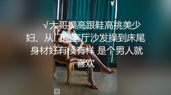 ❤️√大哥操高跟鞋高挑美少妇、从门前客厅沙发操到床尾 身材好有模有样 是个男人就喜欢