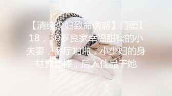 【清纯少妇致命诱惑】门票118，30岁良家幸福甜蜜的小夫妻，客厅啪啪，小少妇的身材真是棒，后入佳品干她