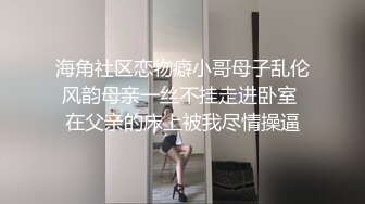 海角泡良大神，【爱乱伦的搭讪达人】先强操了离婚的姐姐。后续又拿下高颜值表妹。还是个百万粉丝网红2