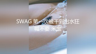 SWAG 第一次被干到出水狂喊不要 米宝