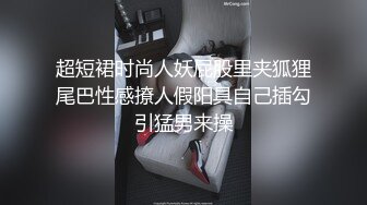 超短裙时尚人妖屁股里夹狐狸尾巴性感撩人假阳具自己插勾引猛男来操