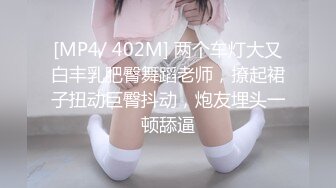 [MP4/ 402M] 两个车灯大又白丰乳肥臀舞蹈老师，撩起裙子扭动巨臀抖动，炮友埋头一顿舔逼