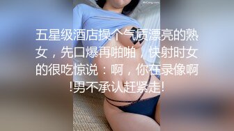 五星级酒店操个气质漂亮的熟女，先口爆再啪啪，快射时女的很吃惊说：啊，你在录像啊!男不承认赶紧走!