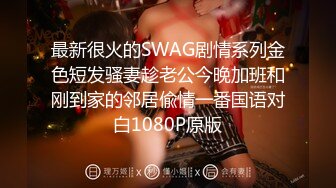 最新很火的SWAG剧情系列金色短发骚妻趁老公今晚加班和刚到家的邻居偸情一番国语对白1080P原版