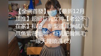 【全網首發】⚡⚡【最新12月頂推】超級巨乳女神【老公不在家】私拍，新型道具測試八爪魚紫薇啪啪，巨乳肥臀無毛一線天饅頭逼 (2)