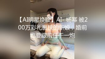 【AI明星换脸】AI- 杨幂 被200万彩礼裹挟的新娘，婚前也要跟前任干一炮