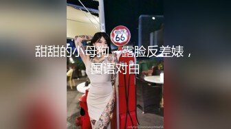 甜甜的小母狗 ~露脸反差婊，国语对白