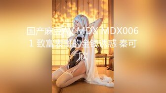 国产麻豆AV MDX MDX0061 致富表哥的金钱诱惑 秦可欣