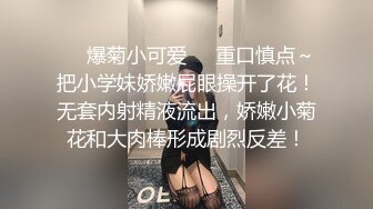 ❤️爆菊小可爱❤️重口慎点～把小学妹娇嫩屁眼操开了花！无套内射精液流出，娇嫩小菊花和大肉棒形成剧烈反差！