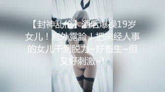 【封神乱伦】酒后爆操19岁女儿！意外露脸！把未经人事的女儿干到脱力~好畜生~但又好刺激~!