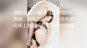 调教反差小骚货✅让我用脚玩弄她，结果被操疼了，乖乖跪在床上翘起小屁屁迎接大肉棒进入