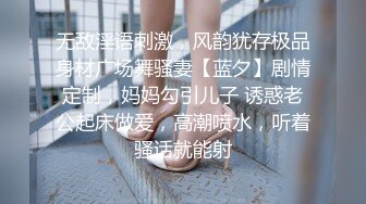 无敌淫语刺激，风韵犹存极品身材广场舞骚妻【蓝夕】剧情定制，妈妈勾引儿子 诱惑老公起床做爱，高潮喷水，听着骚话就能射