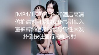 [MP4/1.07G]10-20酒店高清偷拍清秀可爱的女秘书引狼入室被醉酒醒来的领导兽性大发扑倒按住强行啪啪内射