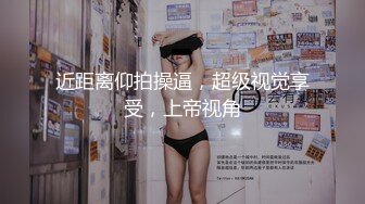 近距离仰拍操逼，超级视觉享受，上帝视角