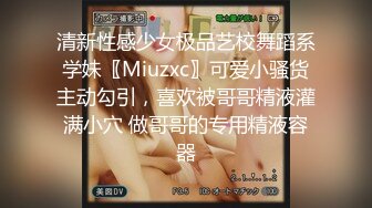 清新性感少女极品艺校舞蹈系学妹〖Miuzxc〗可爱小骚货主动勾引，喜欢被哥哥精液灌满小穴 做哥哥的专用精液容器