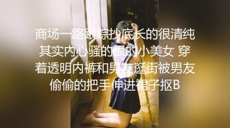 商场一路跟踪抄底长的很清纯其实内心骚的很的小美女 穿着透明内裤和男友逛街被男友偷偷的把手伸进裙子抠B