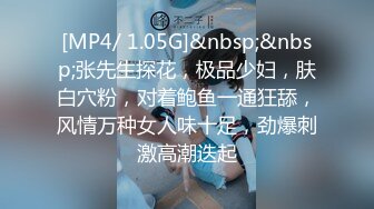 [MP4/ 1.05G]&nbsp;&nbsp;张先生探花，极品少妇，肤白穴粉，对着鲍鱼一通狂舔，风情万种女人味十足，劲爆刺激高潮迭起