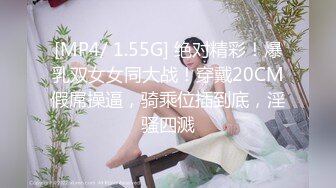 [MP4/ 1.55G] 绝对精彩！爆乳双女女同大战！穿戴20CM假屌操逼，骑乘位插到底，淫骚四溅