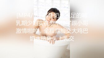 [MP4/ 813M] 奶水很足的哺乳期少妇实在憋不住了跟小哥激情啪啪，全程露脸交大鸡巴奶水挤龟头上乳交