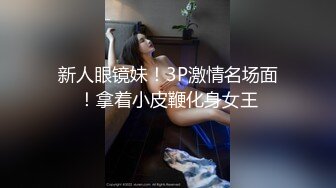 新人眼镜妹！3P激情名场面！拿着小皮鞭化身女王