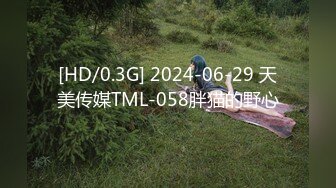 [HD/0.3G] 2024-06-29 天美传媒TML-058胖猫的野心