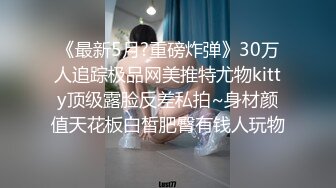 《最新5月?重磅炸弹》30万人追踪极品网美推特尤物kitty顶级露脸反差私拍~身材颜值天花板白皙肥臀有钱人玩物