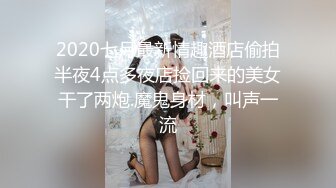 2020七月最新情趣酒店偷拍半夜4点多夜店捡回来的美女干了两炮.魔鬼身材，叫声一流