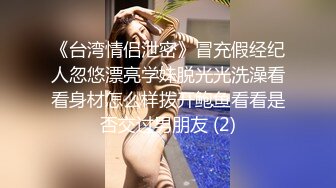 《台湾情侣泄密》冒充假经纪人忽悠漂亮学妹脱光光洗澡看看身材怎么样拨开鲍鱼看看是否交过男朋友 (2)