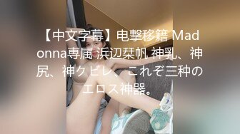 【中文字幕】电撃移籍 Madonna専属 浜辺栞帆 神乳、神尻、神クビレ、これぞ三种のエロス神器。