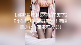 【娜娜酱呀】女神被干废了20小时啪啪~裸舞喷水！清纯美少女，苗条可人 (5)