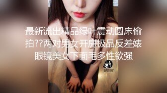 无套爆操175长腿嫩妹妹 毛多性欲强 身体特别敏感 连续抽插干的鸡巴上都是白浆 大黑牛再玩浪穴 操到高潮