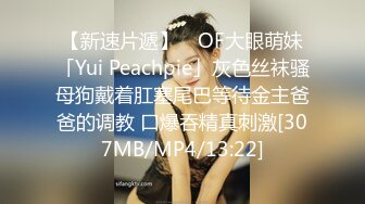 【新速片遞】 ✨OF大眼萌妹「Yui Peachpie」灰色丝袜骚母狗戴着肛塞尾巴等待金主爸爸的调教 口爆吞精真刺激[307MB/MP4/13:22]