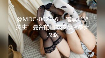 @MDC-0021-6 “暗黑导游关生”曼谷的日本按摩店最新攻略