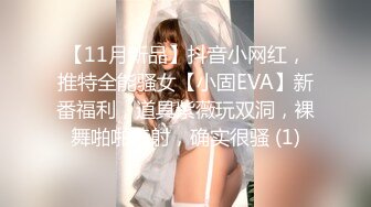 【11月新品】抖音小网红，推特全能骚女【小固EVA】新番福利，道具紫薇玩双洞，裸舞啪啪喷射，确实很骚 (1)