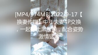 [MP4/374MB]2022-9-17【换妻传媒】中年夫妻4P交换，一起穿上黑丝操，配合姿势激情猛冲