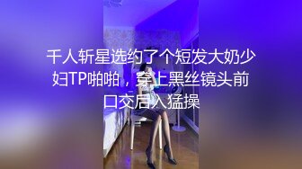 千人斩星选约了个短发大奶少妇TP啪啪，穿上黑丝镜头前口交后入猛操