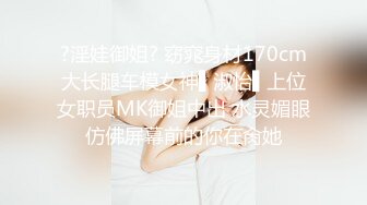 ?淫娃御姐? 窈窕身材170cm大长腿车模女神▌淑怡▌上位女职员MK御姐中出 水灵媚眼仿佛屏幕前的你在肏她