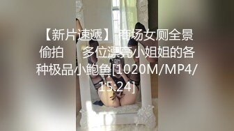 【新片速遞】 商场女厕全景偷拍❤️多位漂亮小姐姐的各种极品小鲍鱼[1020M/MP4/15:24]