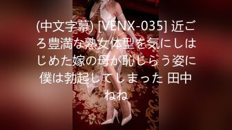 (中文字幕) [VENX-035] 近ごろ豊満な熟女体型を気にしはじめた嫁の母が恥じらう姿に僕は勃起してしまった 田中ねね