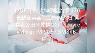 [2DF2] 91大神露脸约操 170长腿在美容院工作的少妇 瞒着老公出来偷情(续) - soav_evMerge[MP4/57.5MB][BT种子]