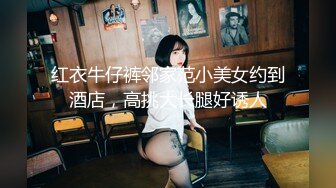 红衣牛仔裤邻家范小美女约到酒店，高挑大长腿好诱人