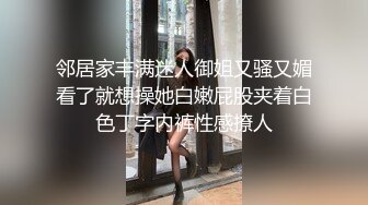 邻居家丰满迷人御姐又骚又媚看了就想操她白嫩屁股夹着白色丁字内裤性感撩人