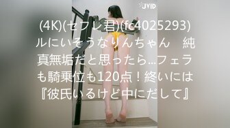 (4K)(セフレ君)(fc4025293)ルにいそうなりんちゃん　純真無垢だと思ったら...フェラも騎乗位も120点！終いには『彼氏いるけど中にだして』