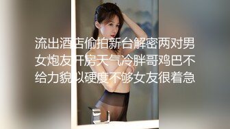 流出酒店偷拍新台解密两对男女炮友开房天气冷胖哥鸡巴不给力貌似硬度不够女友很着急