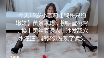 今天19岁小萝莉【鸭哥只约嫩妹】苗条乖巧，柳腰蜜桃臀，换上黑丝真诱人，沙发舔穴水汪汪，超警觉发现了镜头