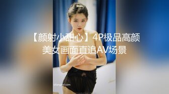 【颜射小甜心】4P极品高颜美女画面直追AV场景